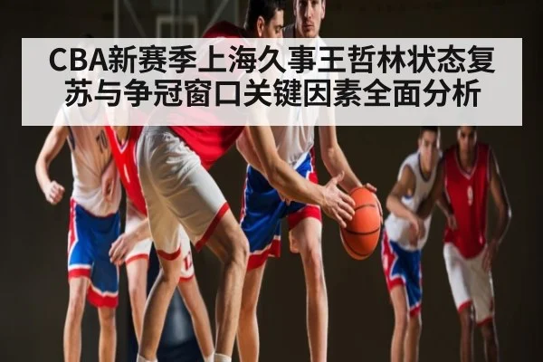 CBA新赛季上海久事王哲林状态复苏与争冠窗口关键因素全面分析