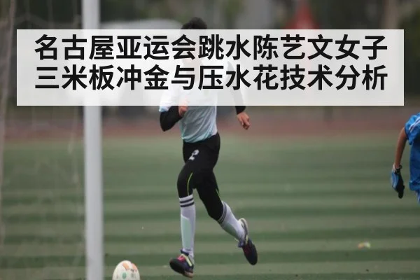 名古屋亚运会跳水陈艺文女子三米板冲金与压水花技术分析