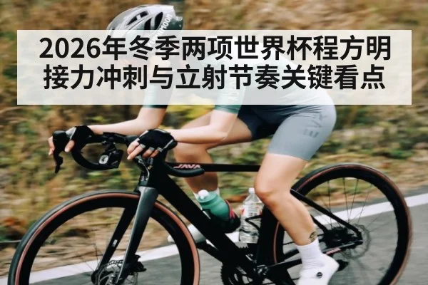 2026年冬季两项世界杯程方明接力冲刺与立射节奏关键看点